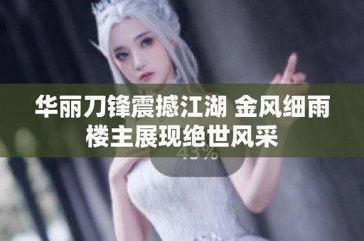 华丽刀锋震撼江湖 金风细雨楼主展现绝世风采