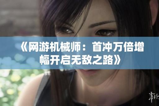 《网游机械师：首冲万倍增幅开启无敌之路》