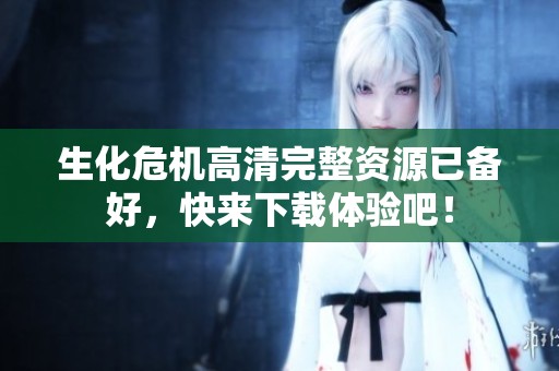 生化危机高清完整资源已备好，快来下载体验吧！