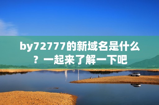 by72777的新域名是什么？一起来了解一下吧