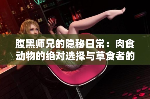 腹黑师兄的隐秘日常：肉食动物的绝对选择与草食者的无奈