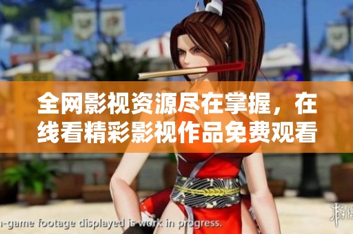 全网影视资源尽在掌握，在线看精彩影视作品免费观看