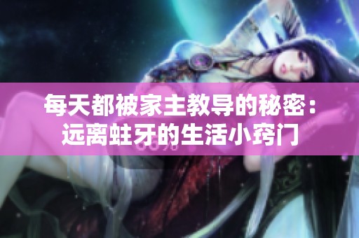 每天都被家主教导的秘密：远离蛀牙的生活小窍门