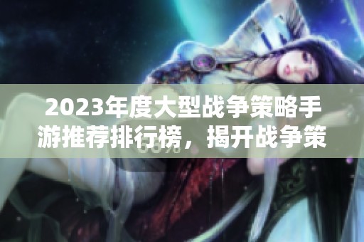 2023年度大型战争策略手游推荐排行榜，揭开战争策略游戏的魅力