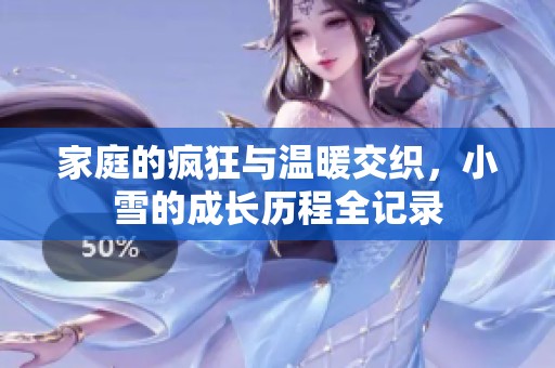 家庭的疯狂与温暖交织，小雪的成长历程全记录