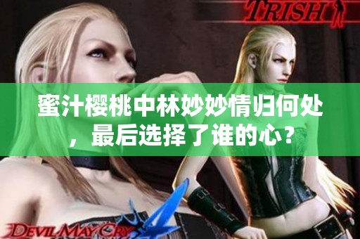 蜜汁樱桃中林妙妙情归何处，最后选择了谁的心？