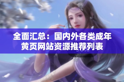 全面汇总：国内外各类成年黄页网站资源推荐列表