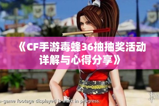 《CF手游毒蜂36抽抽奖活动详解与心得分享》