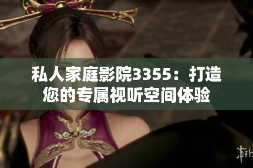 私人家庭影院3355：打造您的专属视听空间体验