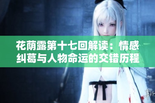 花荫露第十七回解读：情感纠葛与人物命运的交错历程
