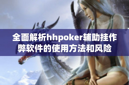 全面解析hhpoker辅助挂作弊软件的使用方法和风险