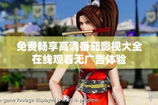 免费畅享高清番茄影视大全在线观看无广告体验