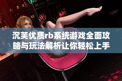 沉芙优质rb系统游戏全面攻略与玩法解析让你轻松上手