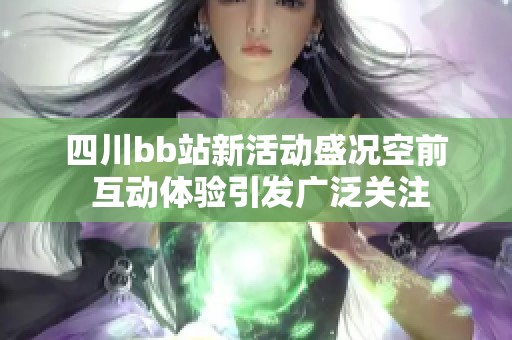 四川bb站新活动盛况空前 互动体验引发广泛关注