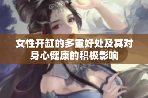 女性开缸的多重好处及其对身心健康的积极影响