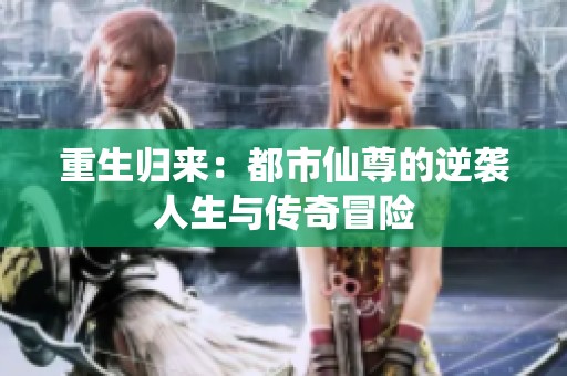 重生归来：都市仙尊的逆袭人生与传奇冒险