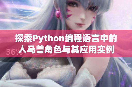 探索Python编程语言中的人马兽角色与其应用实例