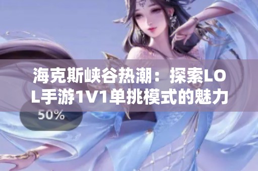 海克斯峡谷热潮：探索LOL手游1V1单挑模式的魅力与挑战