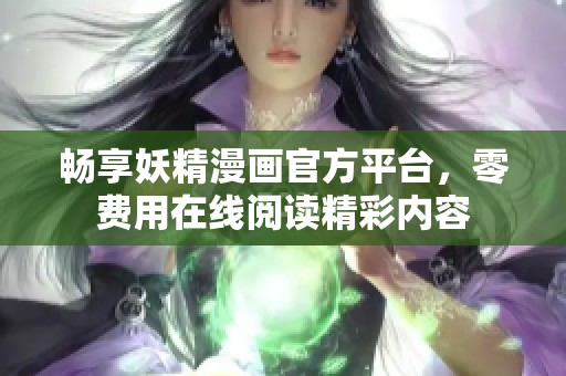 畅享妖精漫画官方平台，零费用在线阅读精彩内容