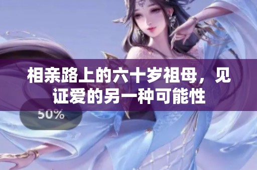 相亲路上的六十岁祖母，见证爱的另一种可能性