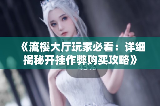《流樱大厅玩家必看：详细揭秘开挂作弊购买攻略》