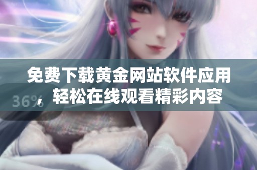 免费下载黄金网站软件应用，轻松在线观看精彩内容