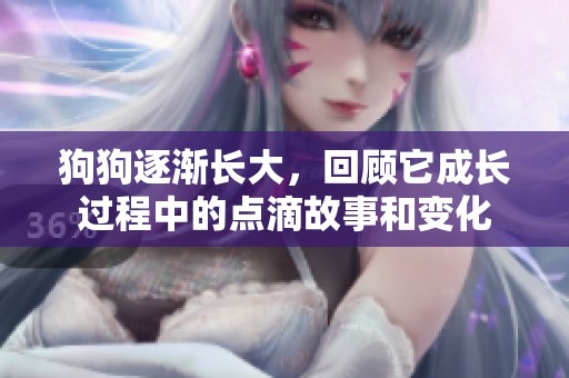 狗狗逐渐长大，回顾它成长过程中的点滴故事和变化
