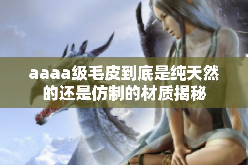 aaaa级毛皮到底是纯天然的还是仿制的材质揭秘