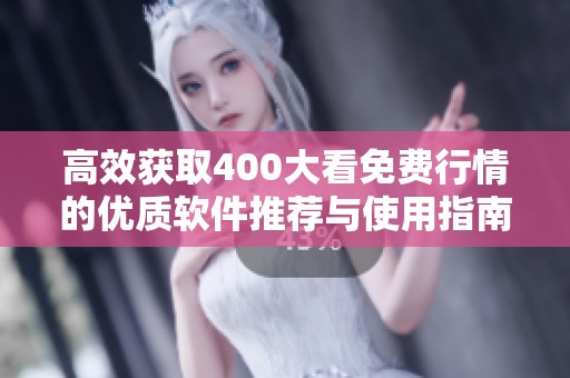 高效获取400大看免费行情的优质软件推荐与使用指南