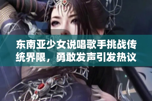 东南亚少女说唱歌手挑战传统界限，勇敢发声引发热议