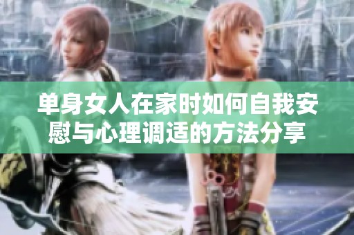 单身女人在家时如何自我安慰与心理调适的方法分享
