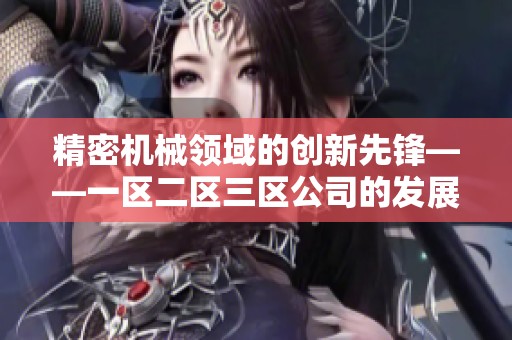 精密机械领域的创新先锋——一区二区三区公司的发展之路