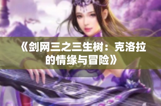 《剑网三之三生树：克洛拉的情缘与冒险》