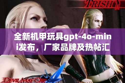 全新机甲玩具gpt-4o-mini发布，厂家品牌及热帖汇总