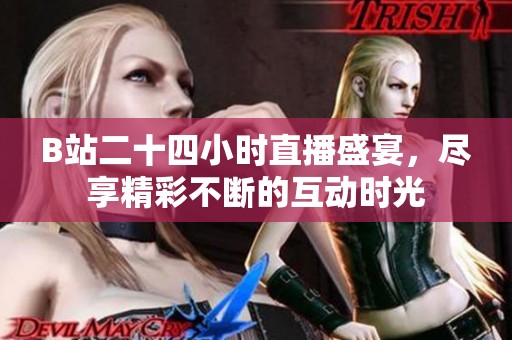 B站二十四小时直播盛宴，尽享精彩不断的互动时光