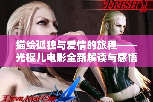 描绘孤独与爱情的旅程——光棍儿电影全新解读与感悟