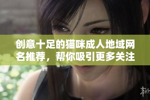创意十足的猫咪成人地域网名推荐，帮你吸引更多关注
