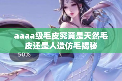 aaaa级毛皮究竟是天然毛皮还是人造仿毛揭秘