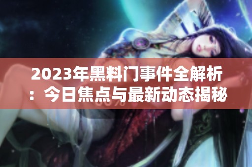 2023年黑料门事件全解析：今日焦点与最新动态揭秘