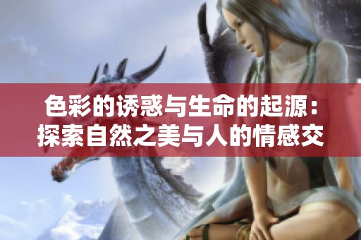 色彩的诱惑与生命的起源：探索自然之美与人的情感交织
