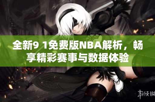 全新9 1免费版NBA解析，畅享精彩赛事与数据体验