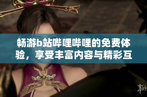 畅游b站哔哩哔哩的免费体验，享受丰富内容与精彩互动