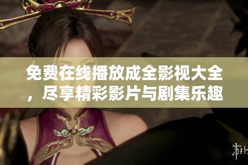 免费在线播放成全影视大全，尽享精彩影片与剧集乐趣