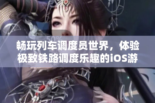 畅玩列车调度员世界，体验极致铁路调度乐趣的iOS游戏