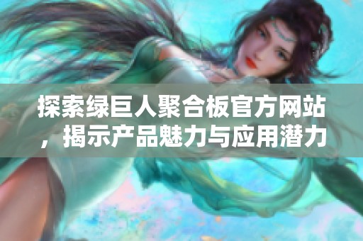 探索绿巨人聚合板官方网站，揭示产品魅力与应用潜力