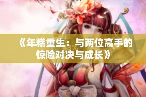 《年糕重生：与两位高手的惊险对决与成长》