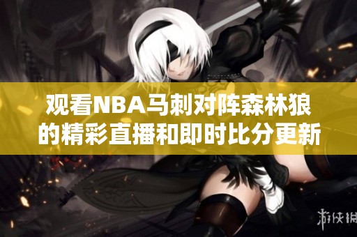 观看NBA马刺对阵森林狼的精彩直播和即时比分更新