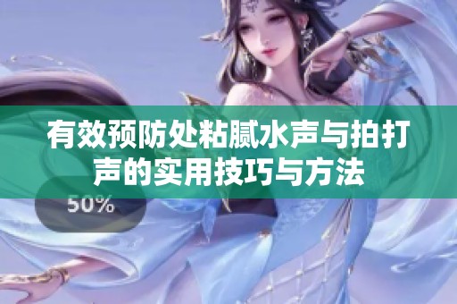 有效预防处粘腻水声与拍打声的实用技巧与方法