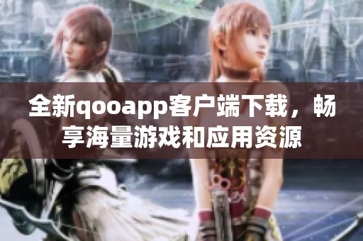 全新qooapp客户端下载，畅享海量游戏和应用资源