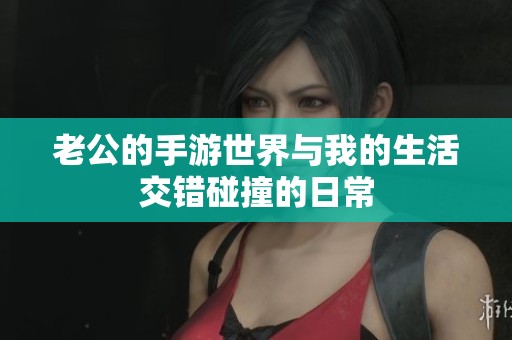 老公的手游世界与我的生活交错碰撞的日常